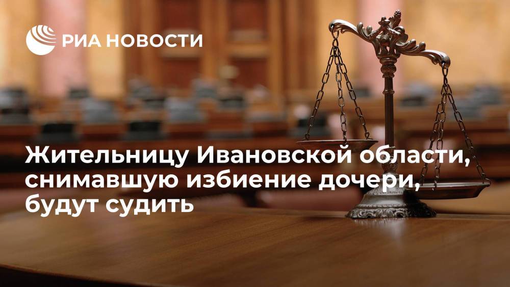Жительницу Ивановской области, записавшую на видео избиение дочери, будут судить