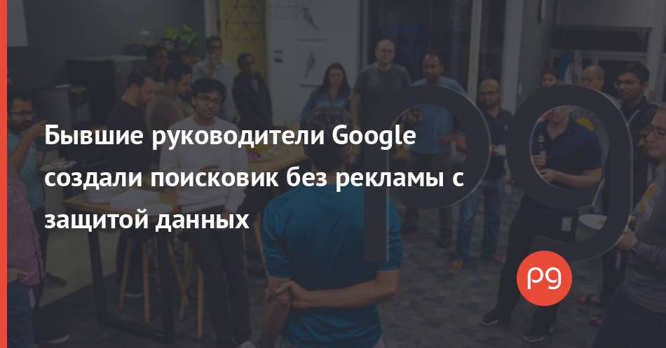 Бывшие руководители Google создали поисковик без рекламы с защитой данных