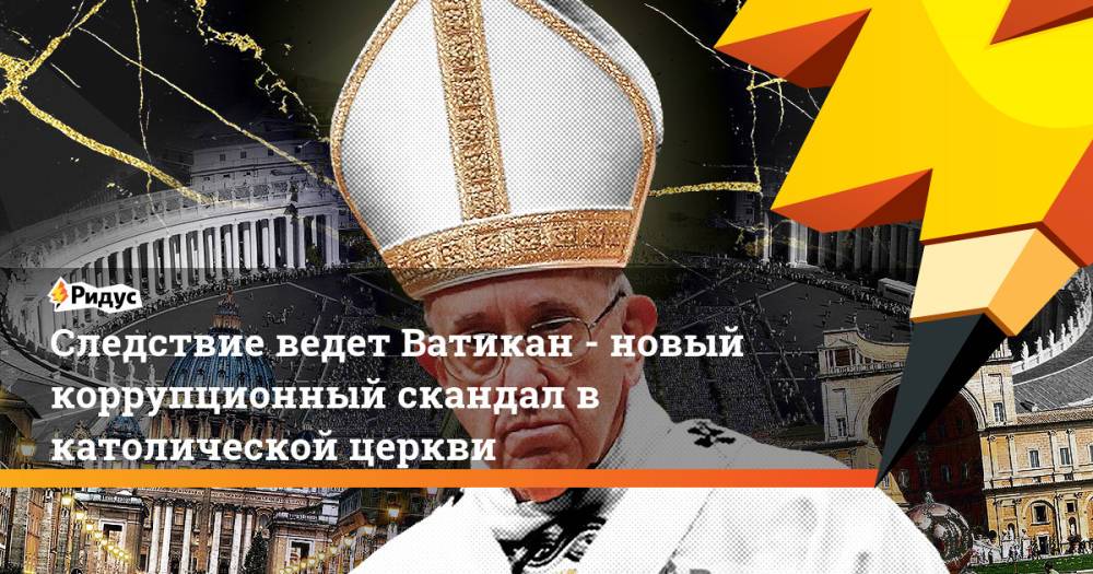 Следствие ведет Ватикан - новый коррупционный скандал в католической церкви