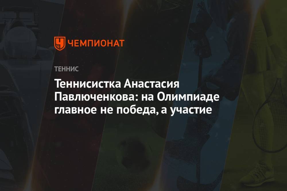 Теннисистка Анастасия Павлюченкова: на Олимпиаде главное не победа, а участие