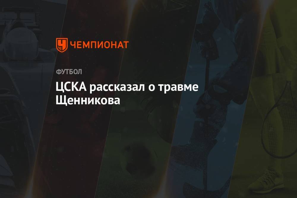 ЦСКА рассказал о травме Щенникова