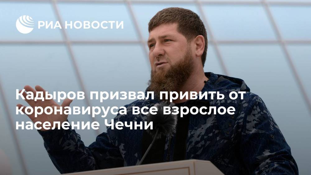 Глава Чечни Кадыров призвал не ограничиваться 60% населения при вакцинации от COVID-19 в регионе