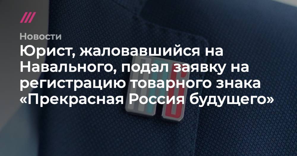 Юрист, жаловавшийся на Навального, подал заявку на регистрацию товарного знака «Прекрасная Россия будущего»