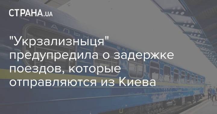 "Укрзализныця" предупредила о задержке поездов, которые отправляются из Киева