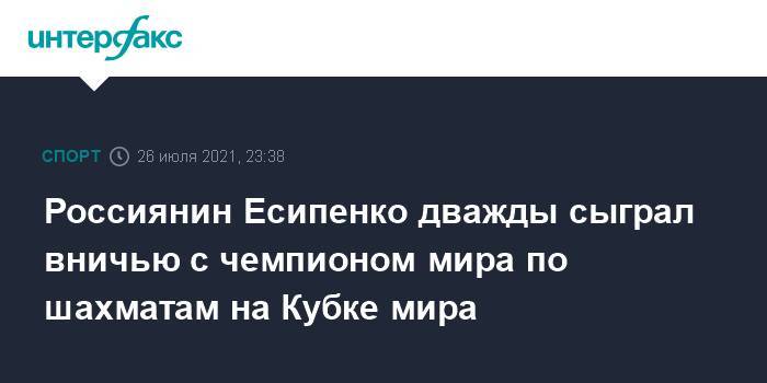 Россиянин Есипенко дважды сыграл вничью с чемпионом мира по шахматам на Кубке мира