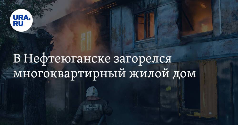 В Нефтеюганске загорелся многоквартирный жилой дом. Десятки человек эвакуированы