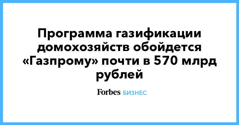 Программа газификации домохозяйств обойдется «Газпрому» почти в 570 млрд рублей