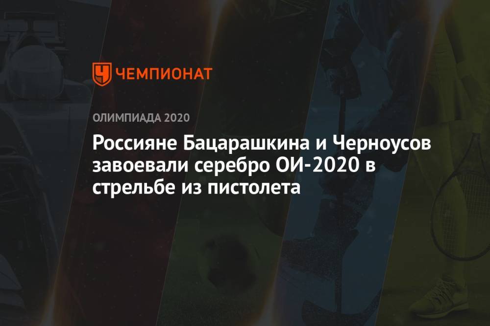 Россияне Бацарашкина и Черноусов завоевали серебро ОИ-2021 в стрельбе из пистолета