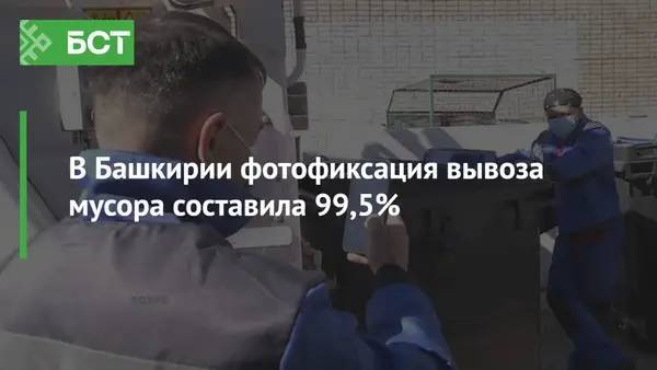 В Башкирии фотофиксация вывоза мусора составила 99,5%