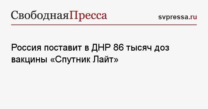 Россия поставит в ДНР 86 тысяч доз вакцины «Спутник Лайт»