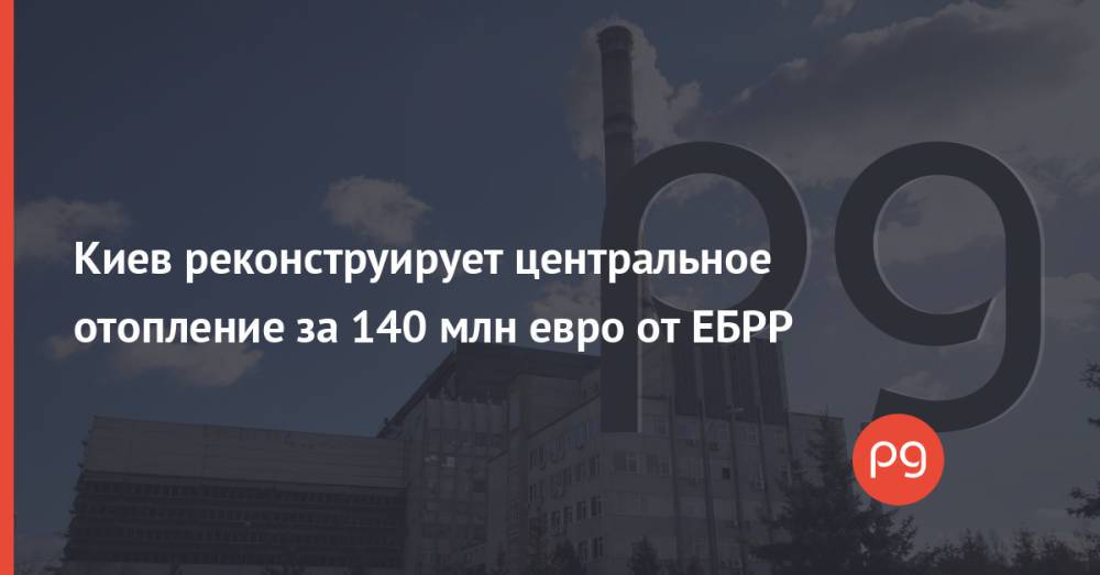Киев реконструирует центральное отопление за 140 млн евро от ЕБРР