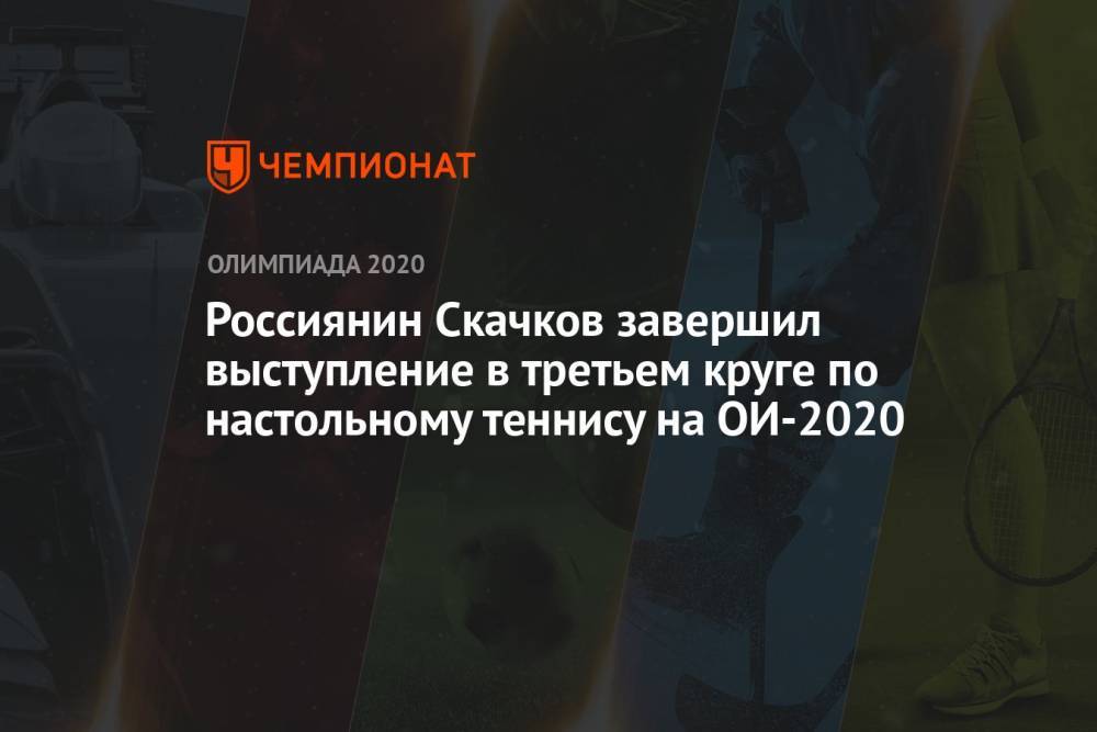 Россиянин Скачков завершил выступление в третьем круге по настольному теннису на ОИ-2020