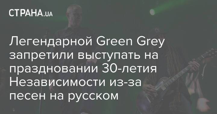 Легендарной Green Grey запретили выступать на праздновании 30-летия Независимости из-за песен на русском