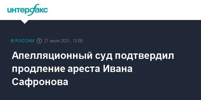 Апелляционный суд подтвердил продление ареста Ивана Сафронова