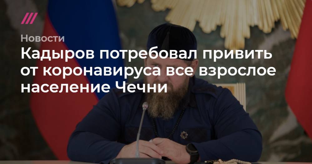 Кадыров потребовал привить от коронавируса все взрослое население Чечни