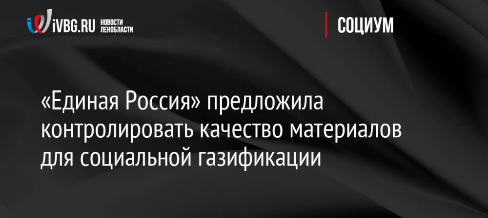 «Единая Россия» предложила контролировать качество материалов для социальной газификации