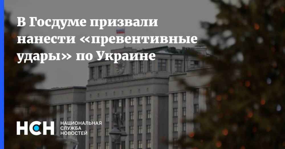 В Госдуме призвали нанести «превентивные удары» по Украине
