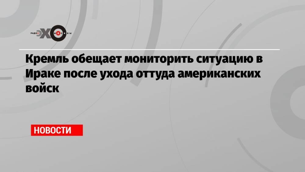 Кремль обещает мониторить ситуацию в Ираке после ухода оттуда американских войск