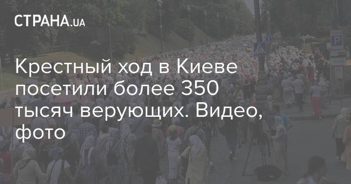 Крестный ход в Киеве посетили более 350 тысяч верующих. Видео, фото