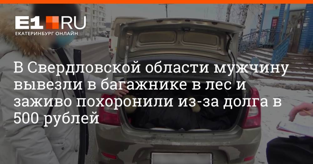 В Свердловской области мужчину вывезли в багажнике в лес и заживо похоронили из-за долга в 500 рублей