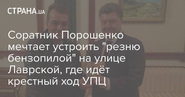 Соратник Порошенко мечтает устроить "резню бензопилой" на улице Лаврской, где идёт крестный ход УПЦ