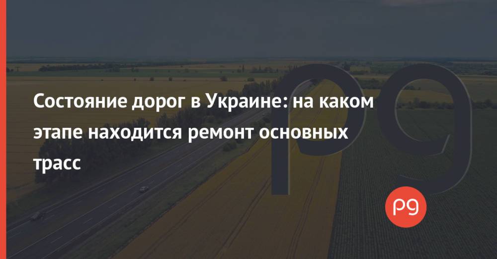 Состояние дорог в Украине: на каком этапе находится ремонт основных трасс
