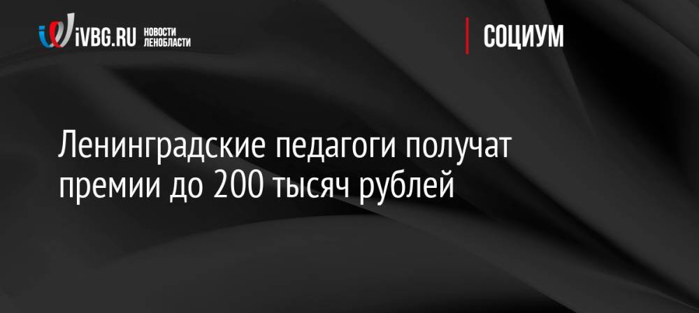 Ленинградские педагоги получат премии до 200 тысяч рублей