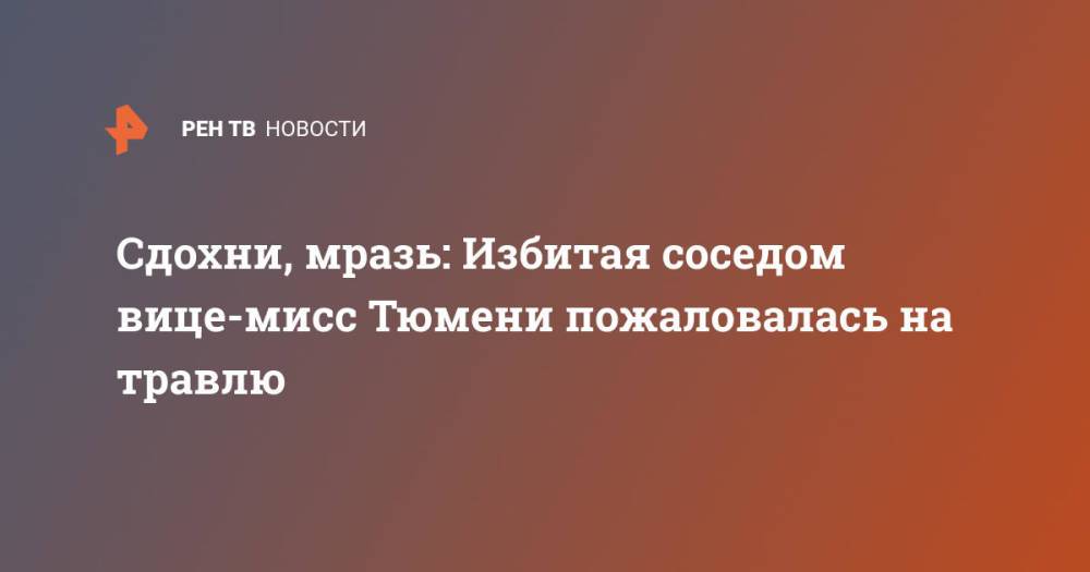 Сдохни, мразь: Избитая соседом вице-мисс Тюмени пожаловалась на травлю