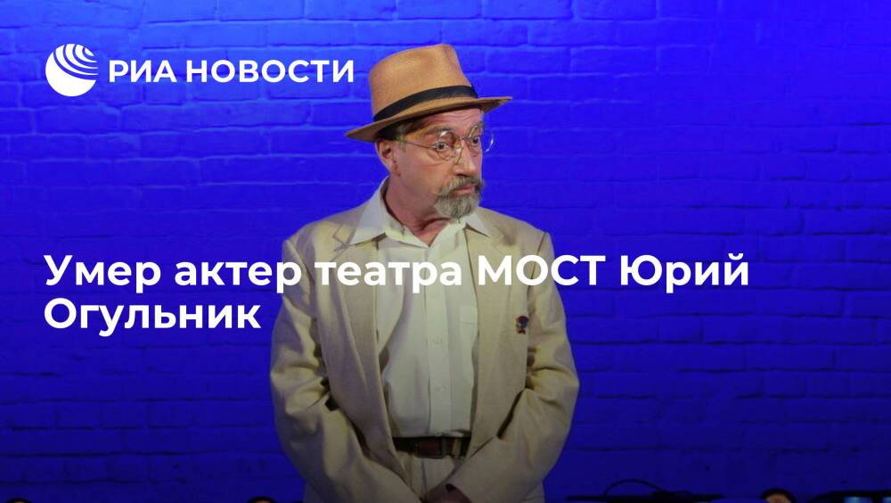 Актер театра МОСТ Юрий Огульник умер на 77-м году жизни