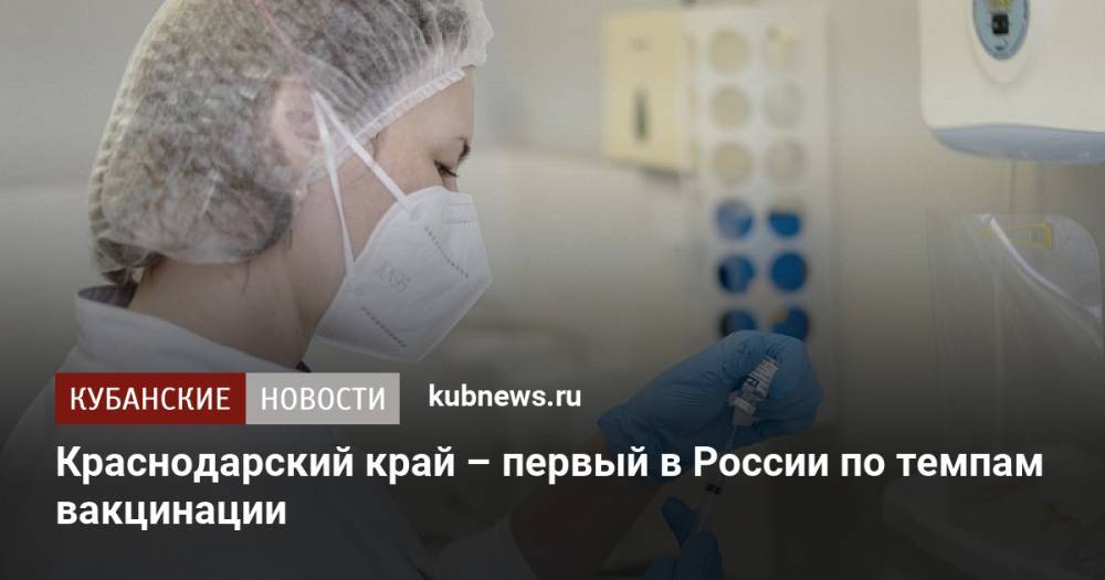 Краснодарский край – первый в России по темпам вакцинации