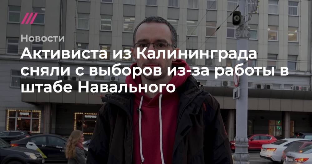 Активиста из Калининграда сняли с выборов из-за работы в штабе Навального