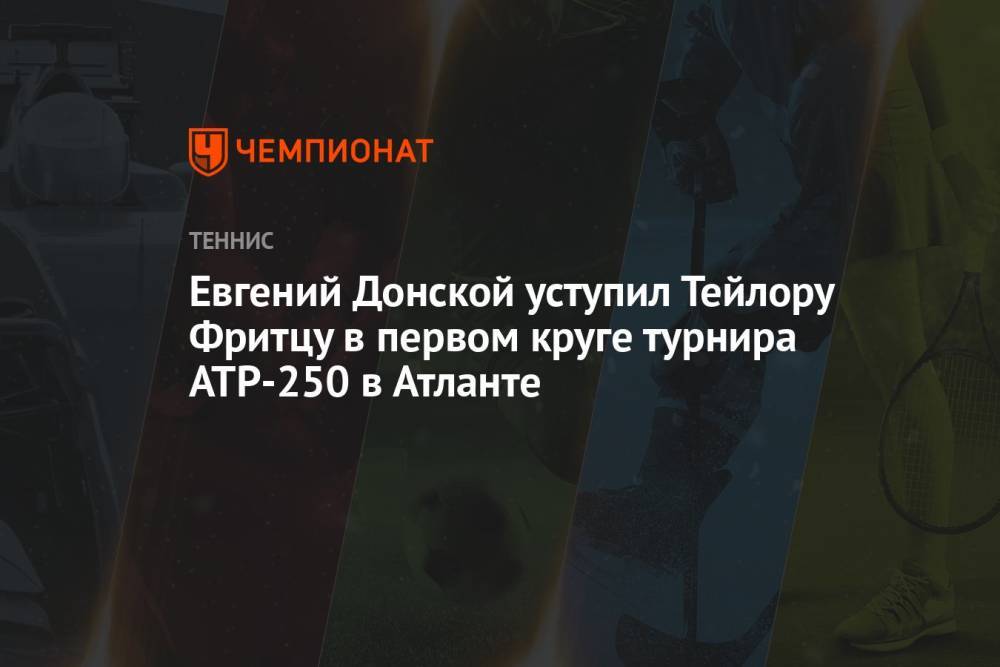 Евгений Донской уступил Тейлору Фритцу в первом круге турнира ATP-250 в Атланте