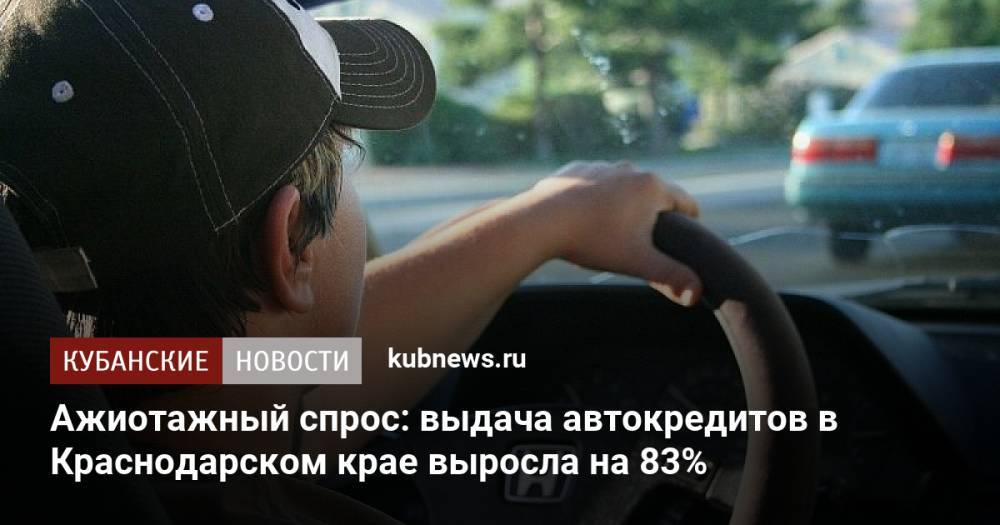 Ажиотажный спрос: выдача автокредитов в Краснодарском крае выросла на 83%