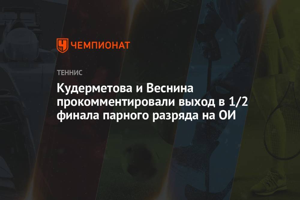 Кудерметова и Веснина прокомментировали выход в 1/2 финала парного разряда на ОИ