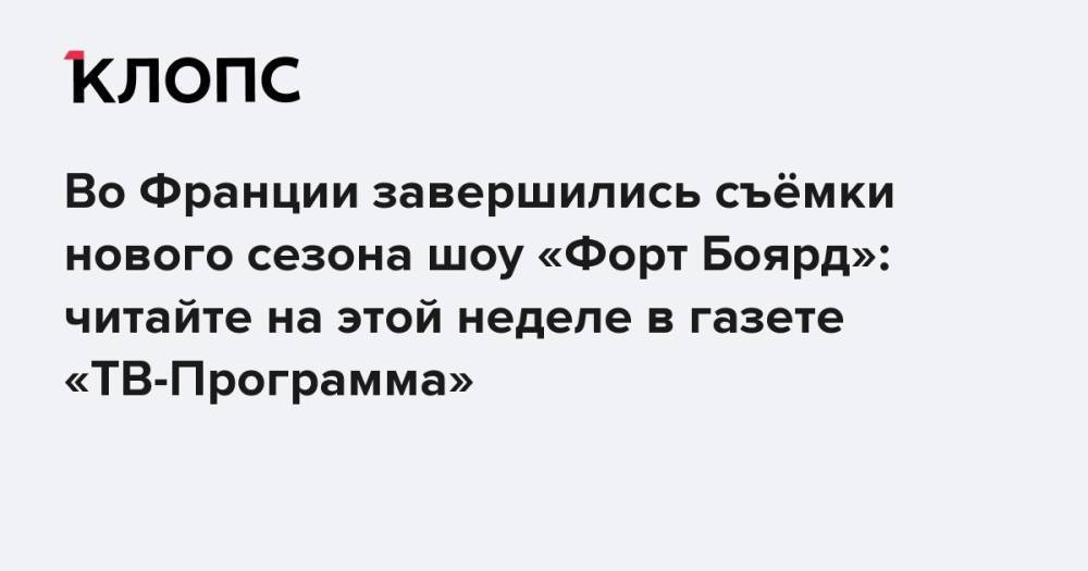 Во Франции завершились съёмки нового сезона шоу «Форт Боярд»: читайте на этой неделе в газете «ТВ-Программа»