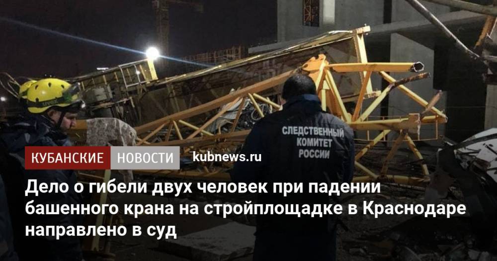 Дело о гибели двух человек при падении башенного крана на стройплощадке в Краснодаре направлено в суд
