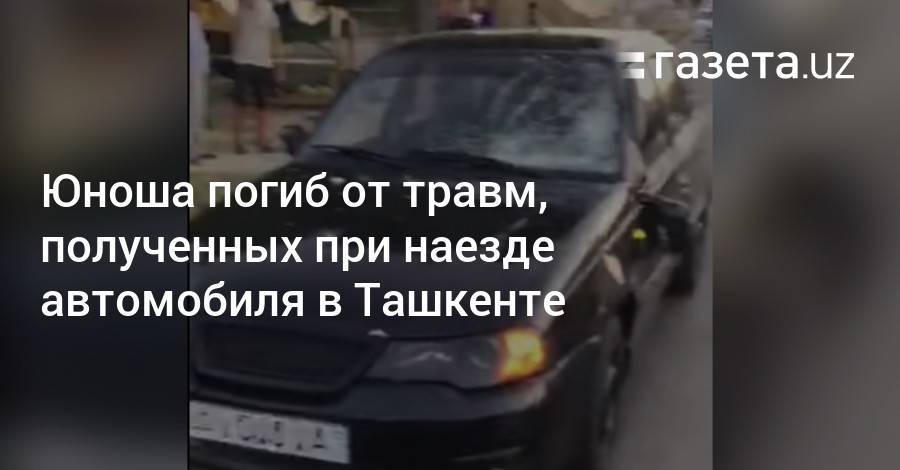 Юноша погиб от травм, полученных при наезде автомобиля в Ташкенте