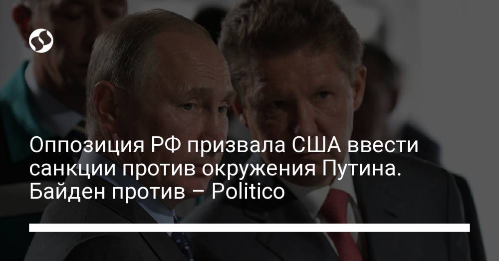 Оппозиция РФ призвала США ввести санкции против окружения Путина. Байден против – Politico