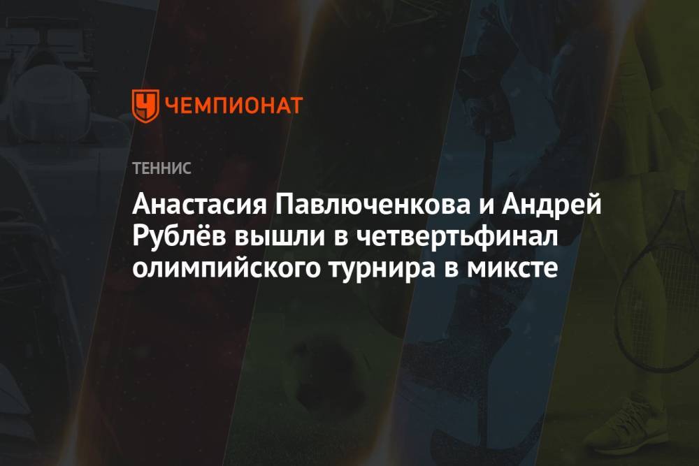 Анастасия Павлюченкова и Андрей Рублёв вышли в четвертьфинал олимпийского турнира в миксте