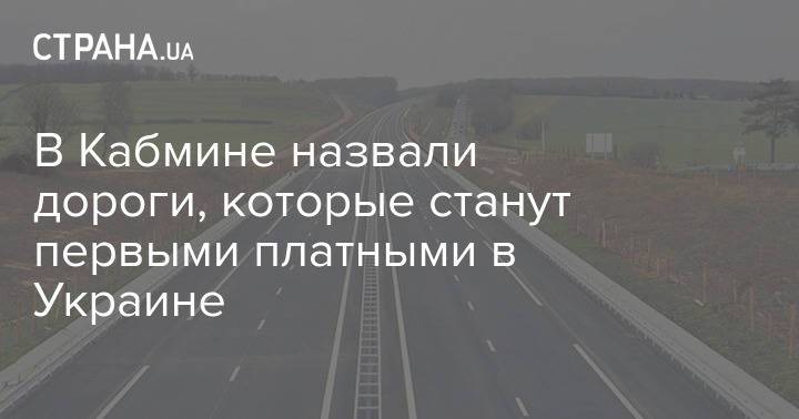 В Кабмине назвали дороги, которые станут первыми платными в Украине