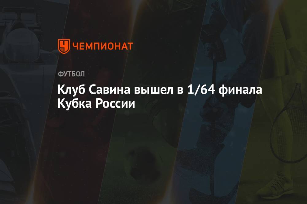 Клуб Савина вышел в 1/64 финала Кубка России