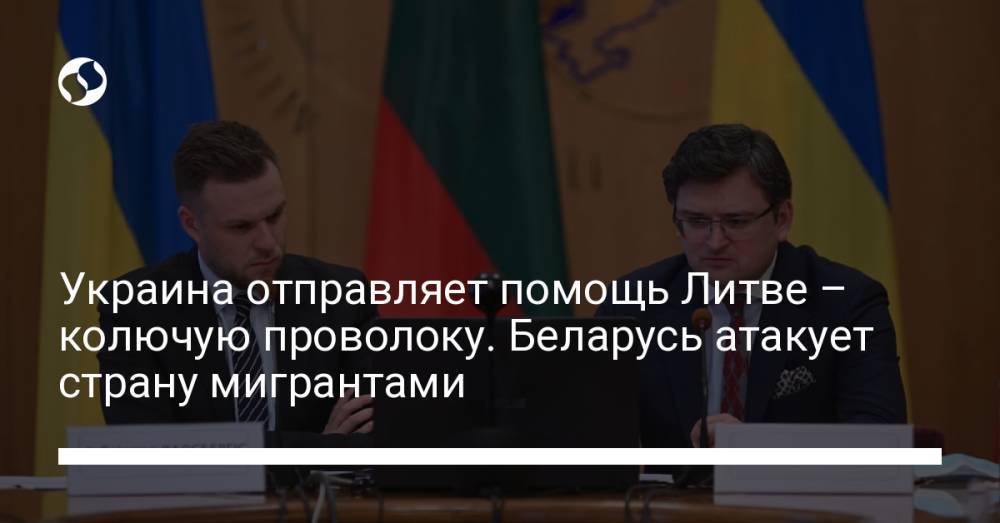 Украина отправляет помощь Литве – колючую проволоку. Беларусь атакует страну мигрантами