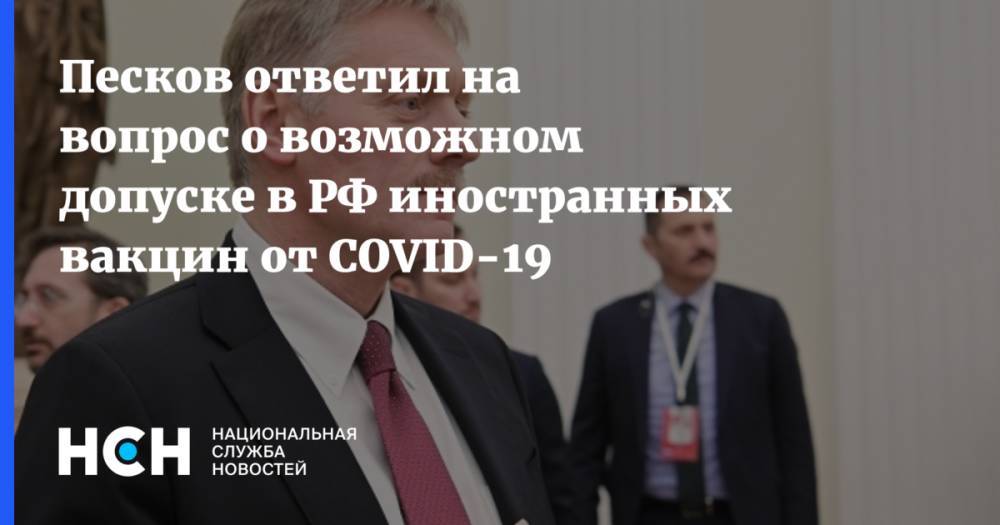 Песков ответил на вопрос о возможном допуске в РФ иностранных вакцин от COVID-19