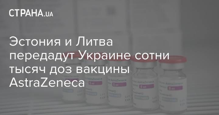 Эстония и Литва передадут Украине сотни тысяч доз вакцины AstraZeneca
