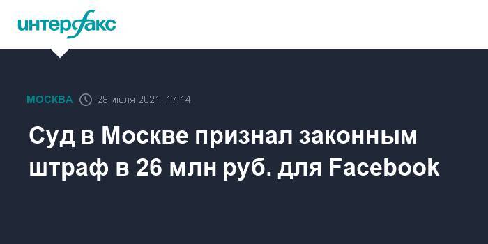 Суд в Москве признал законным штраф в 26 млн руб. для Facebook