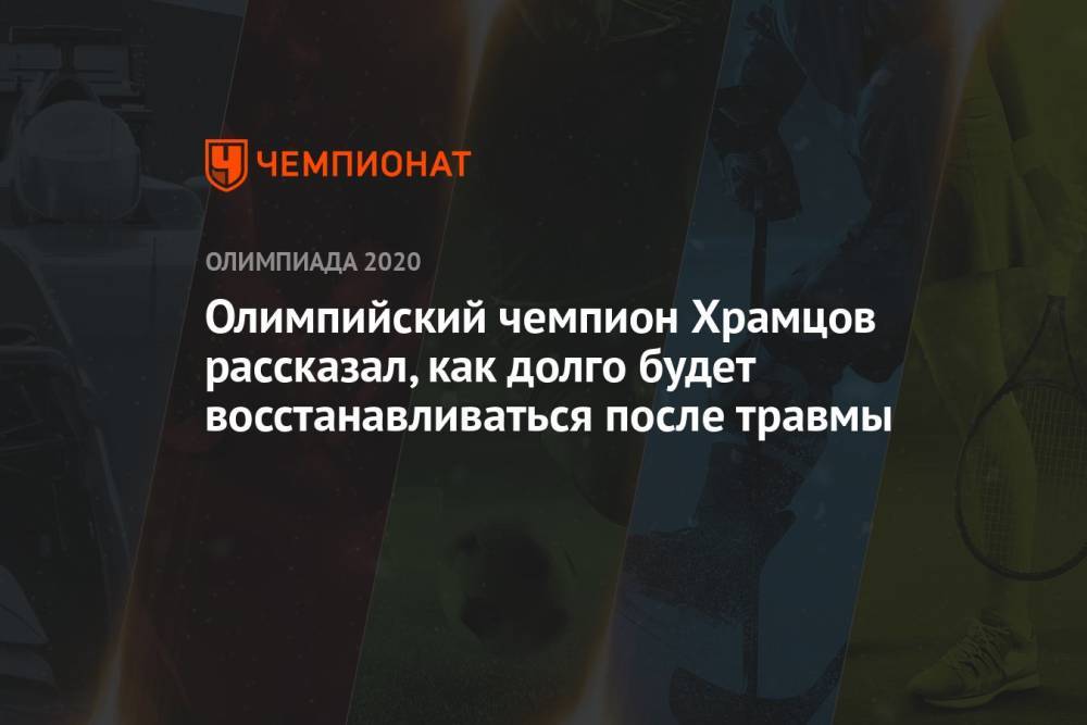 Олимпийский чемпион Храмцов рассказал, как долго будет восстанавливаться после травмы