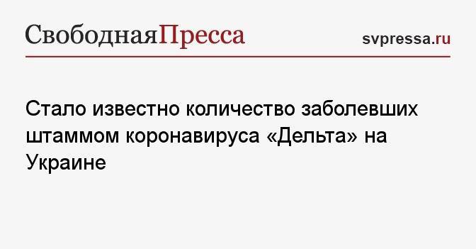 Стало известно количество заболевших штаммом коронавируса «Дельта» на Украине