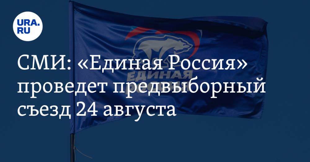 СМИ: «Единая Россия» проведет предвыборный съезд 24 августа