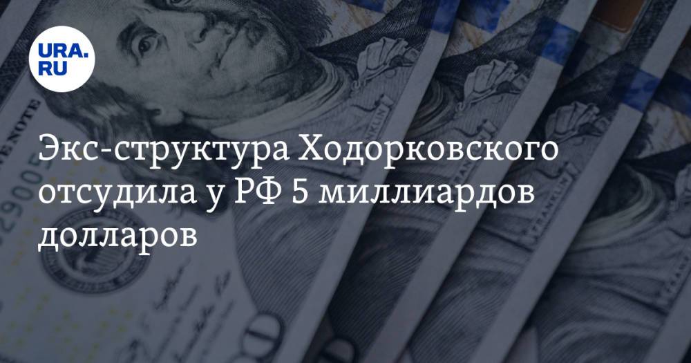 Экс-структура Ходорковского отсудила у РФ 5 миллиардов долларов