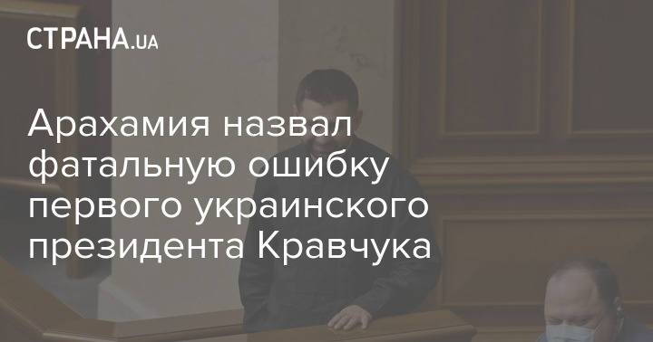 Арахамия назвал фатальную ошибку первого украинского президента Кравчука